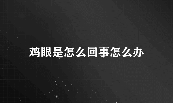 鸡眼是怎么回事怎么办