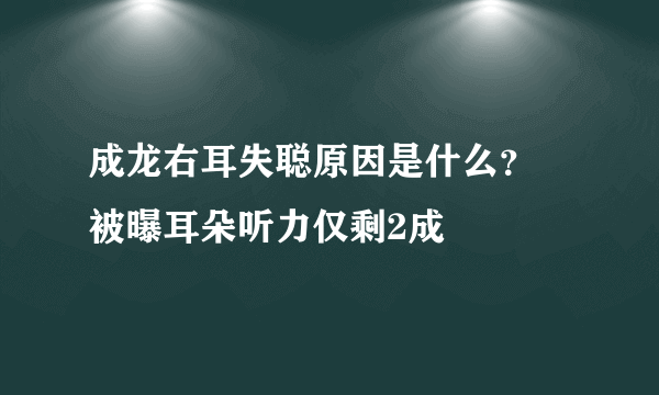 成龙右耳失聪原因是什么？ 被曝耳朵听力仅剩2成