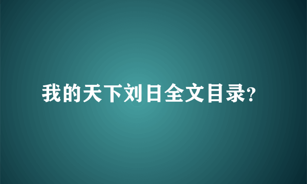 我的天下刘日全文目录？