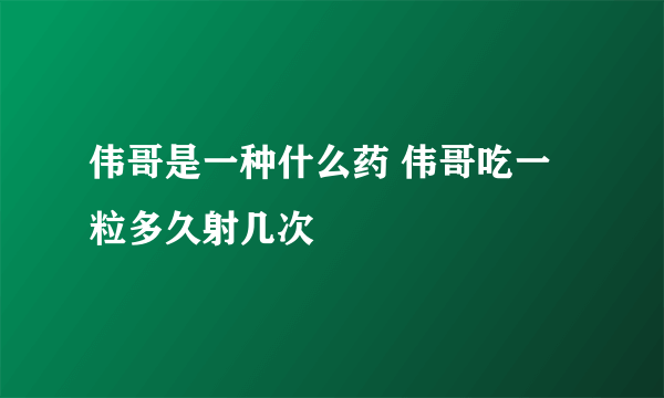 伟哥是一种什么药 伟哥吃一粒多久射几次