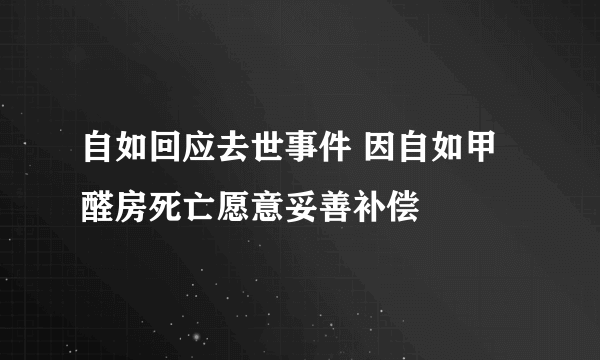 自如回应去世事件 因自如甲醛房死亡愿意妥善补偿