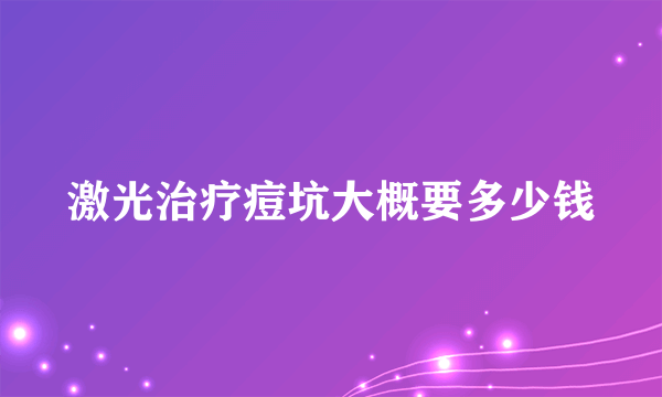 激光治疗痘坑大概要多少钱