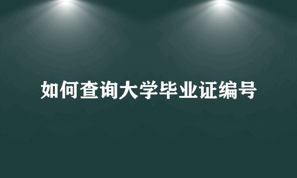 如何查询大学毕业证编号