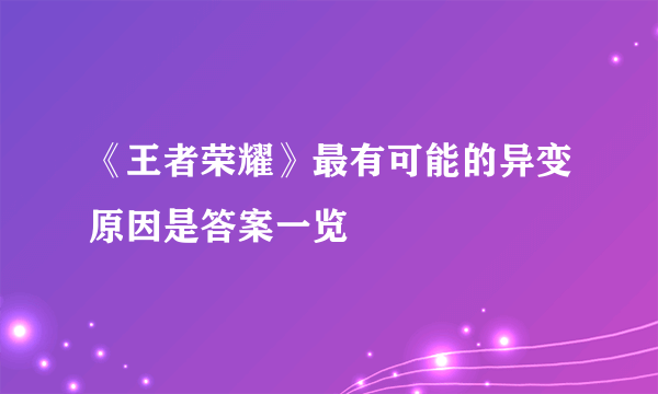 《王者荣耀》最有可能的异变原因是答案一览