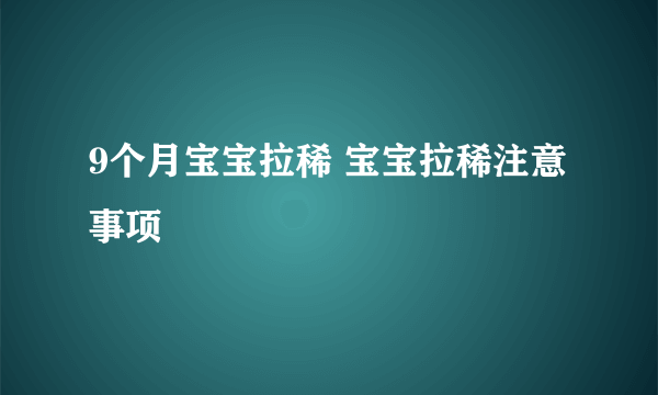 9个月宝宝拉稀 宝宝拉稀注意事项 