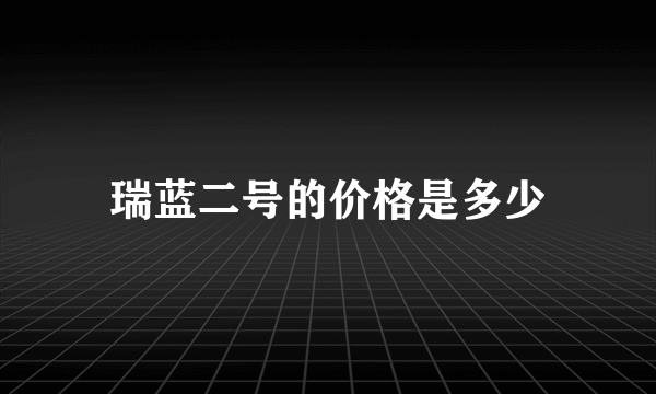 瑞蓝二号的价格是多少