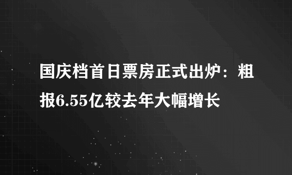 国庆档首日票房正式出炉：粗报6.55亿较去年大幅增长