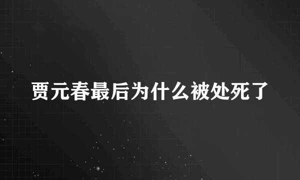 贾元春最后为什么被处死了