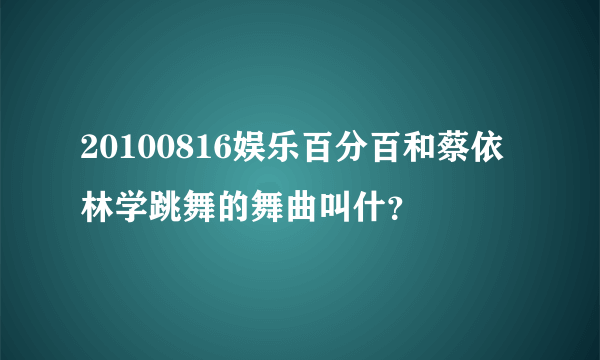 20100816娱乐百分百和蔡依林学跳舞的舞曲叫什？