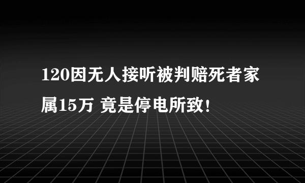 120因无人接听被判赔死者家属15万 竟是停电所致！