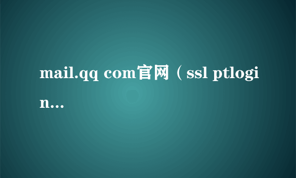 mail.qq com官网（ssl ptlogin2 mail qq）