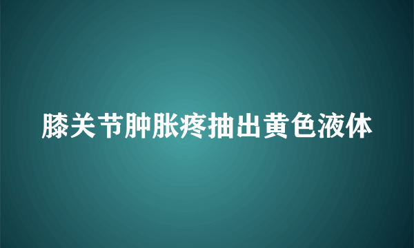 膝关节肿胀疼抽出黄色液体