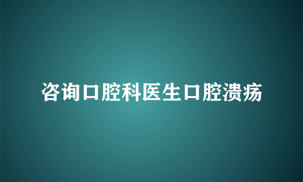 咨询口腔科医生口腔溃疡