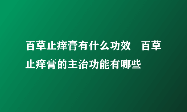 百草止痒膏有什么功效   百草止痒膏的主治功能有哪些