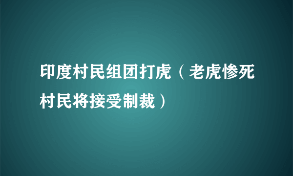 印度村民组团打虎（老虎惨死村民将接受制裁）