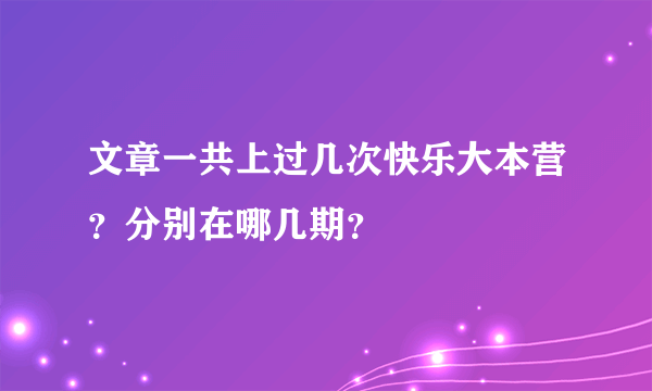 文章一共上过几次快乐大本营？分别在哪几期？