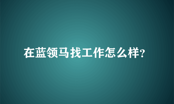 在蓝领马找工作怎么样？