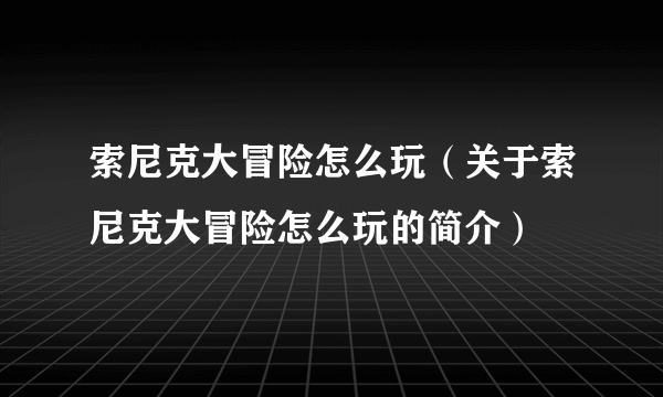 索尼克大冒险怎么玩（关于索尼克大冒险怎么玩的简介）