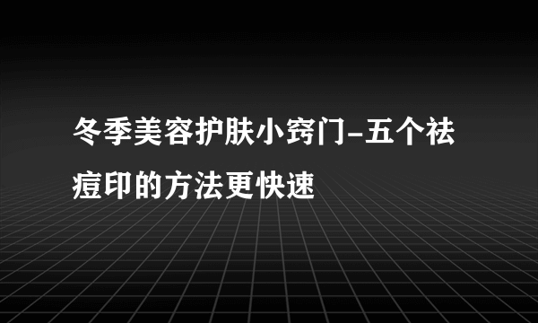 冬季美容护肤小窍门-五个祛痘印的方法更快速