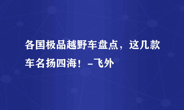 各国极品越野车盘点，这几款车名扬四海！-飞外