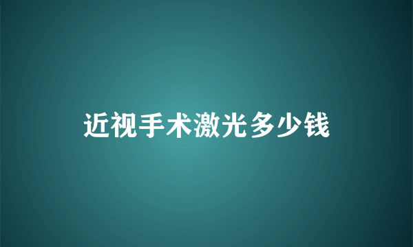 近视手术激光多少钱