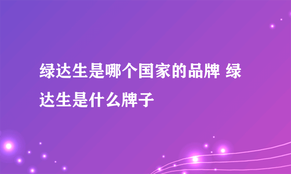 绿达生是哪个国家的品牌 绿达生是什么牌子