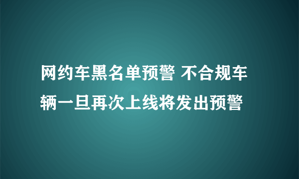 网约车黑名单预警 不合规车辆一旦再次上线将发出预警