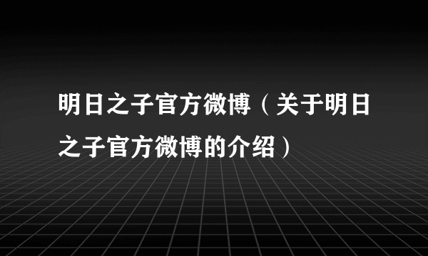 明日之子官方微博（关于明日之子官方微博的介绍）