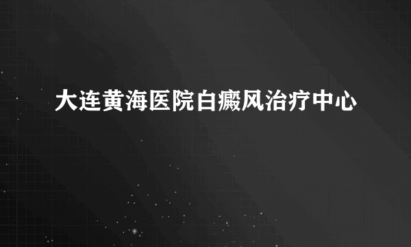 大连黄海医院白癜风治疗中心