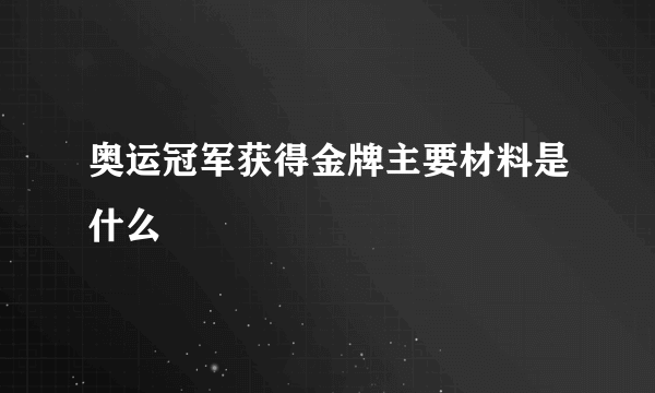 奥运冠军获得金牌主要材料是什么