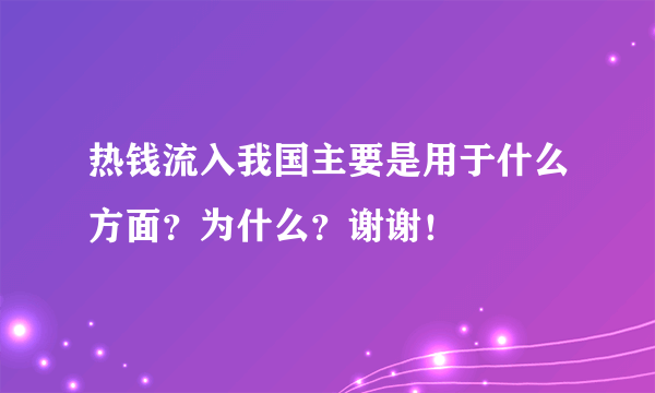 热钱流入我国主要是用于什么方面？为什么？谢谢！