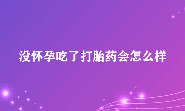 没怀孕吃了打胎药会怎么样