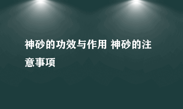 神砂的功效与作用 神砂的注意事项