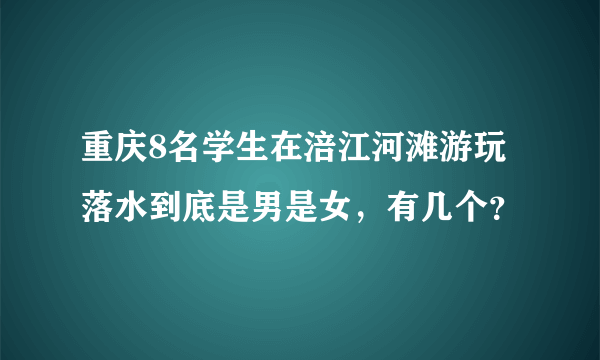 重庆8名学生在涪江河滩游玩落水到底是男是女，有几个？