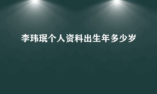 李玮珉个人资料出生年多少岁