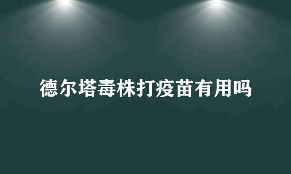 德尔塔毒株打疫苗有用吗