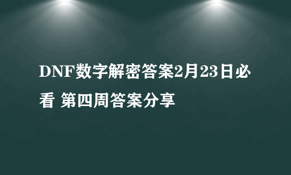 DNF数字解密答案2月23日必看 第四周答案分享