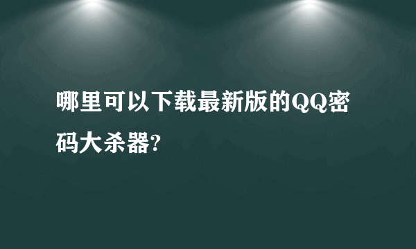 哪里可以下载最新版的QQ密码大杀器?