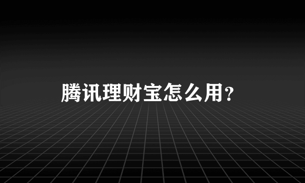 腾讯理财宝怎么用？