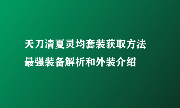 天刀清夏灵均套装获取方法 最强装备解析和外装介绍