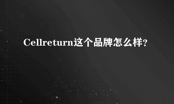 Cellreturn这个品牌怎么样？