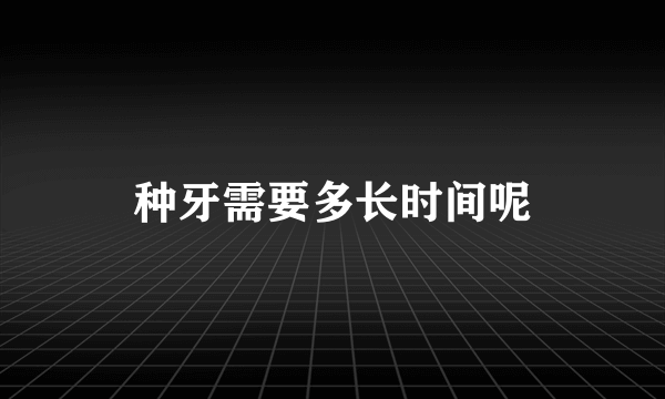 种牙需要多长时间呢