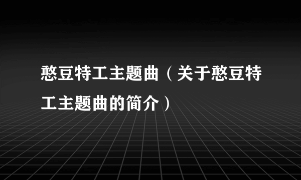 憨豆特工主题曲（关于憨豆特工主题曲的简介）