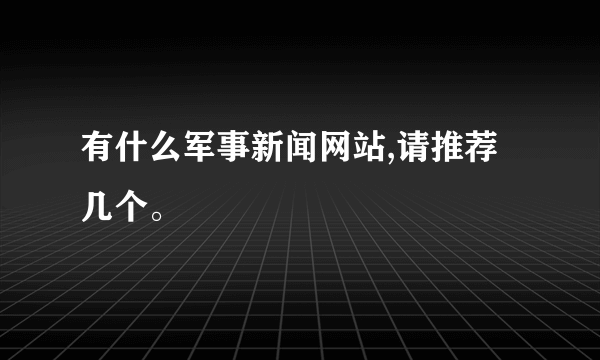 有什么军事新闻网站,请推荐几个。