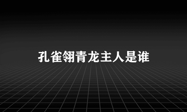 孔雀翎青龙主人是谁