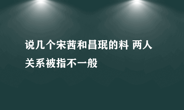 说几个宋茜和昌珉的料 两人关系被指不一般