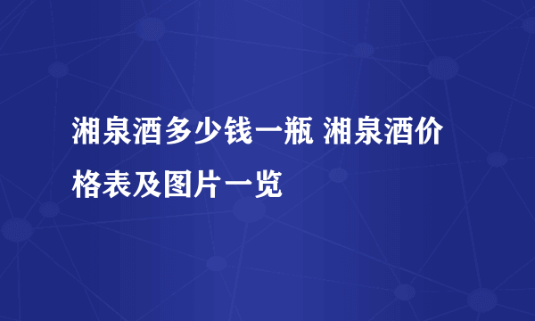 湘泉酒多少钱一瓶 湘泉酒价格表及图片一览