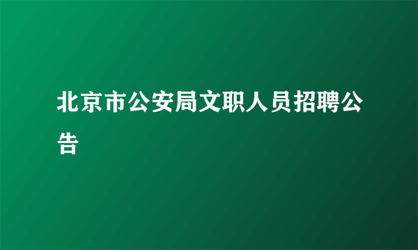 北京市公安局文职人员招聘公告