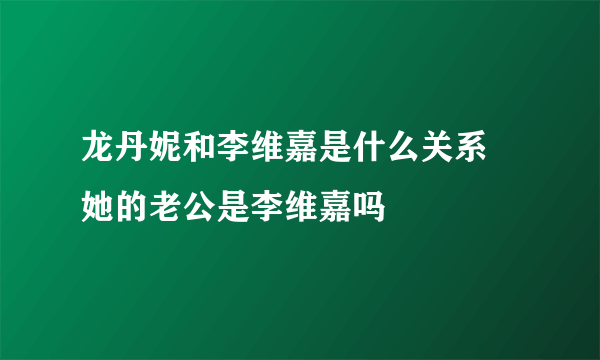 龙丹妮和李维嘉是什么关系 她的老公是李维嘉吗