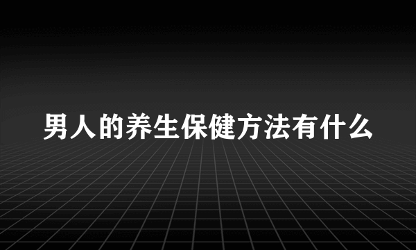 男人的养生保健方法有什么